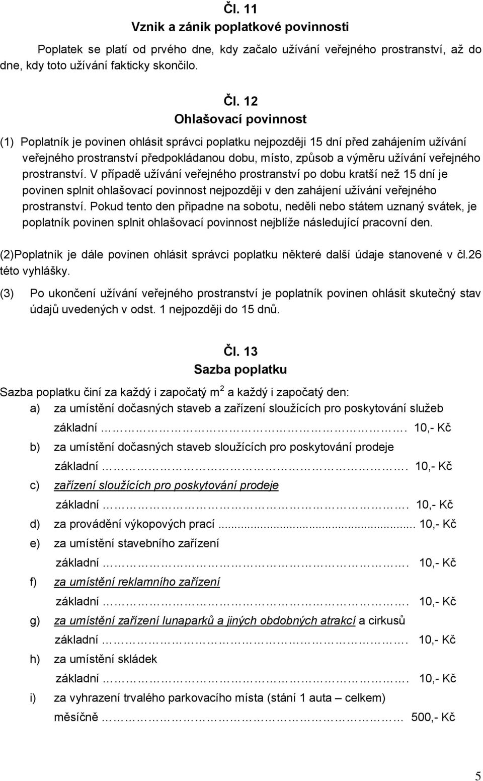 prostranství. V případě užívání veřejného prostranství po dobu kratší než 15 dní je povinen splnit ohlašovací povinnost nejpozději v den zahájení užívání veřejného prostranství.