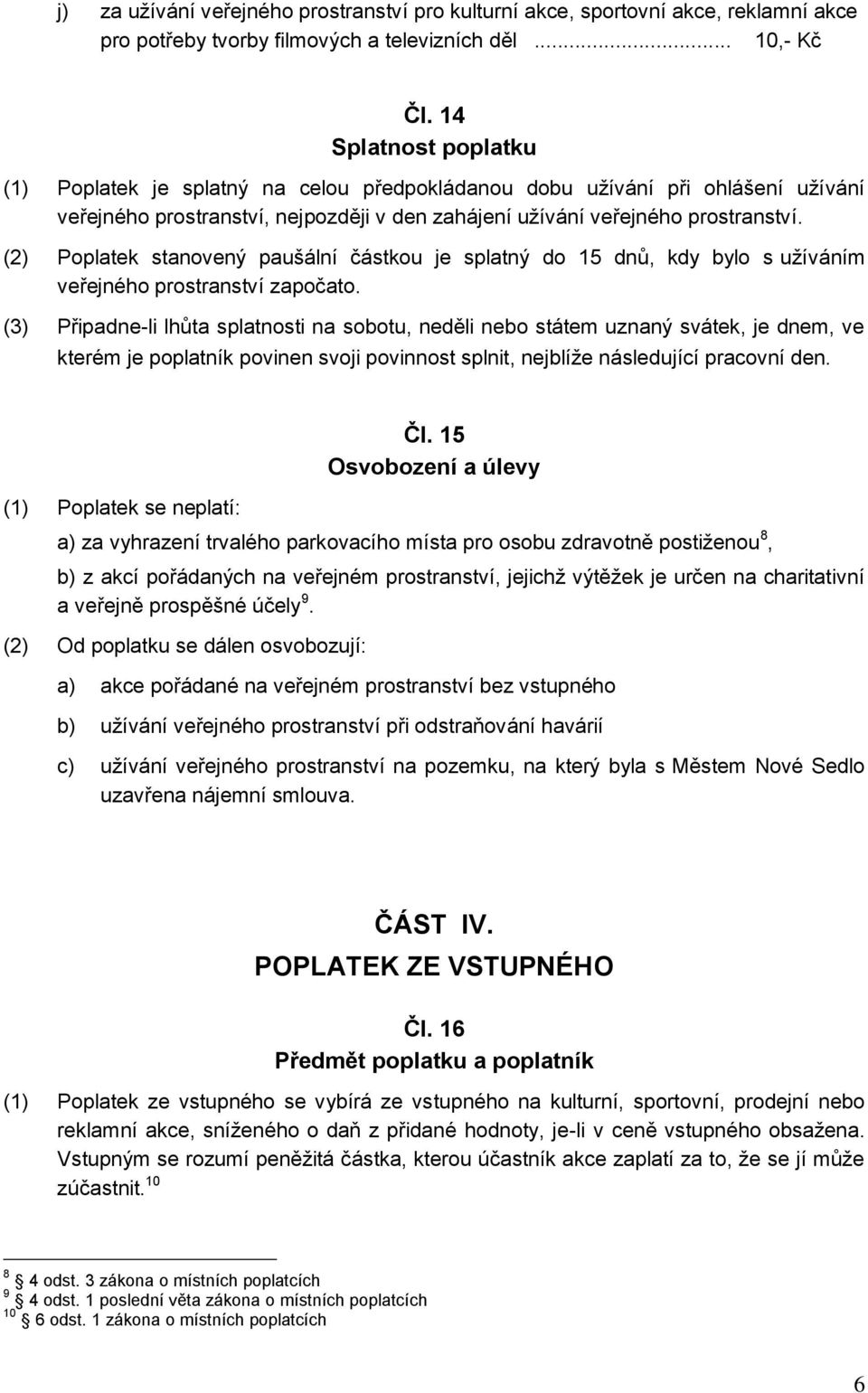 (2) Poplatek stanovený paušální částkou je splatný do 15 dnů, kdy bylo s užíváním veřejného prostranství započato.