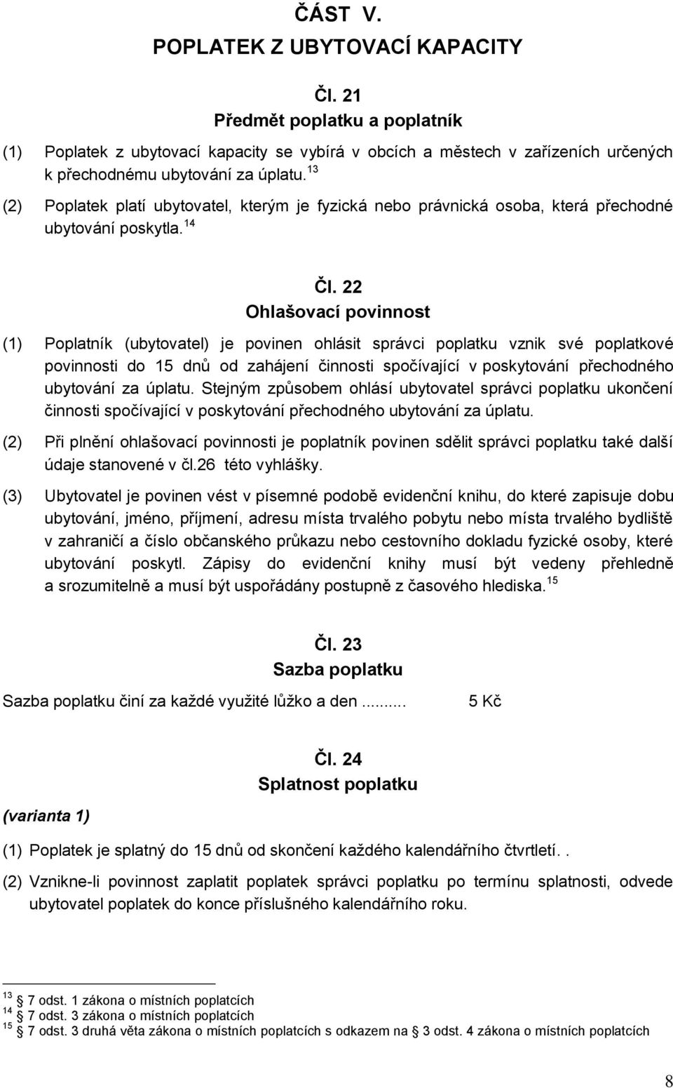 22 Ohlašovací povinnost (1) Poplatník (ubytovatel) je povinen ohlásit správci poplatku vznik své poplatkové povinnosti do 15 dnů od zahájení činnosti spočívající v poskytování přechodného ubytování