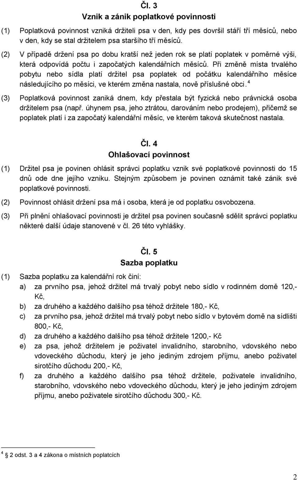 Při změně místa trvalého pobytu nebo sídla platí držitel psa poplatek od počátku kalendářního měsíce následujícího po měsíci, ve kterém změna nastala, nově příslušné obci.