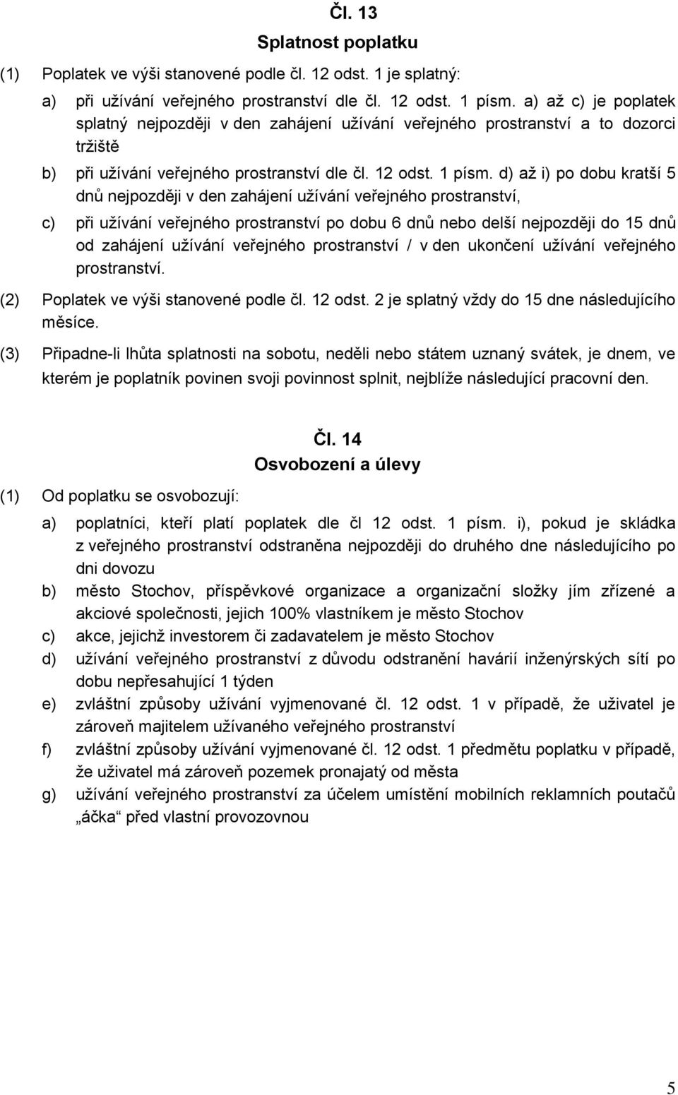 d) až i) po dobu kratší 5 dnů nejpozději v den zahájení užívání veřejného prostranství, c) při užívání veřejného prostranství po dobu 6 dnů nebo delší nejpozději do 15 dnů od zahájení užívání