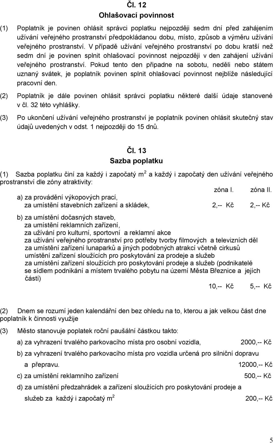 Pokud tento den připadne na sobotu, neděli nebo státem uznaný svátek, je poplatník povinen splnit ohlašovací povinnost nejblíže následující pracovní den.