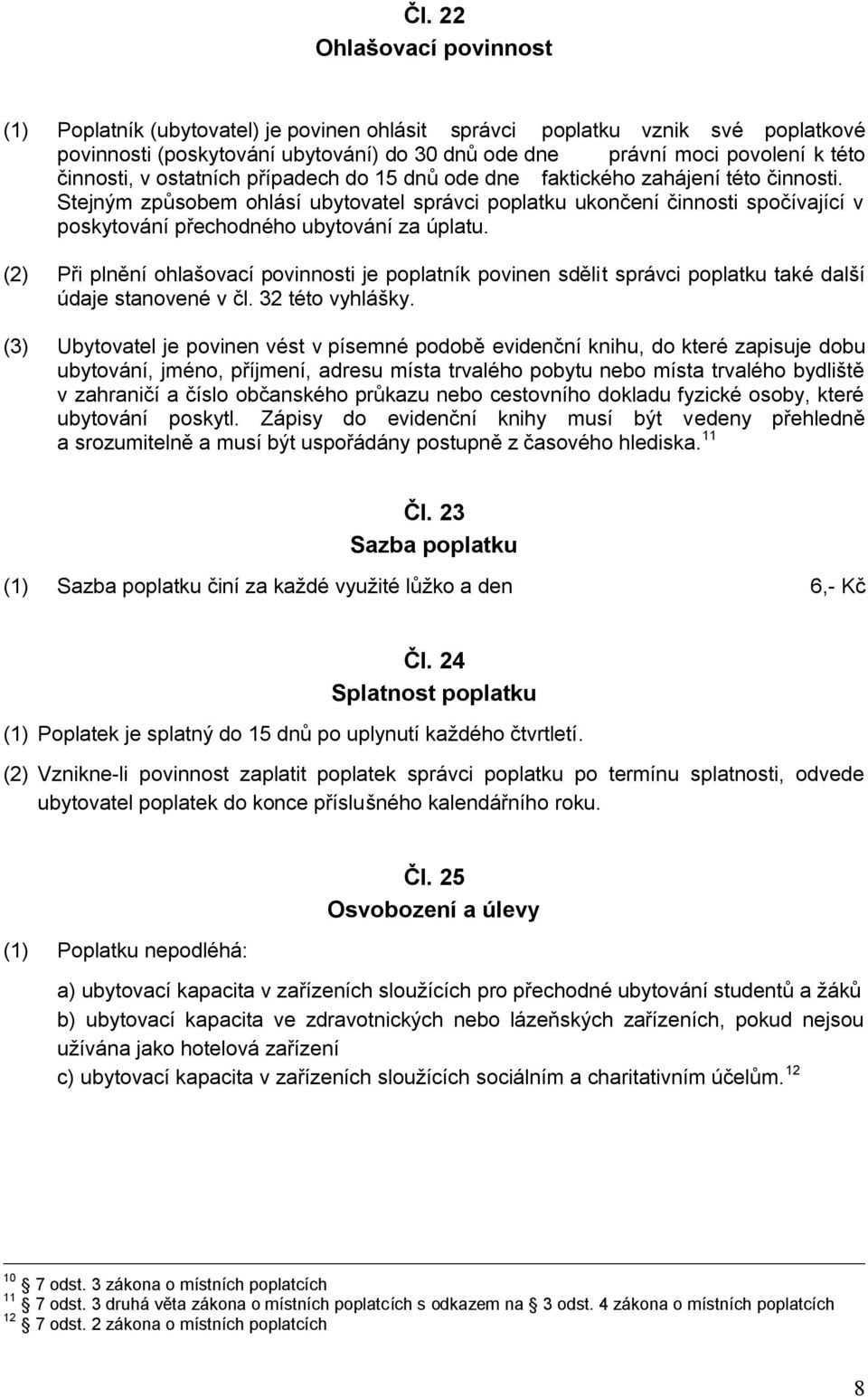 Stejným způsobem ohlásí ubytovatel správci poplatku ukončení činnosti spočívající v poskytování přechodného ubytování za úplatu.