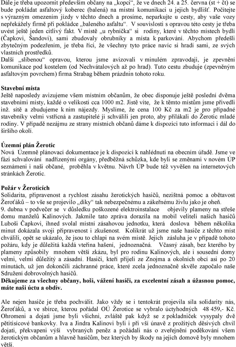 V souvislosti s opravou této cesty je třeba uvést ještě jeden citlivý fakt. V místě u rybníčka si rodiny, které v těchto místech bydlí (Čapkovi, Šandovi), sami zbudovaly obrubníky a místa k parkování.