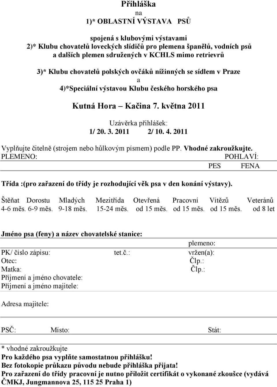 Vhodné zakroužkujte. PLEMENO: POHLAVÍ: PES FENA Třída :(pro zařazení do třídy je rozhodující věk psa v den konání výstavy). Štěňat Dorostu Mladých Mezitřída Otevřená Pracovní Vítězů Veteránů 4-6 měs.