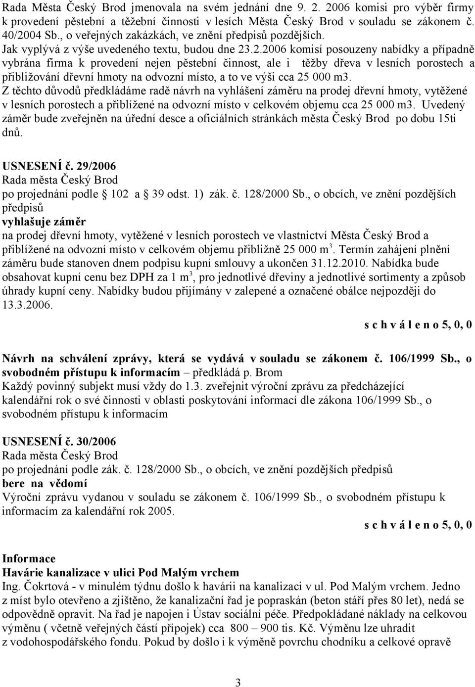 .2.2006 komisí posouzeny nabídky a případně vybrána firma k provedení nejen pěstební činnost, ale i těžby dřeva v lesních porostech a přibližování dřevní hmoty na odvozní místo, a to ve výši cca 25