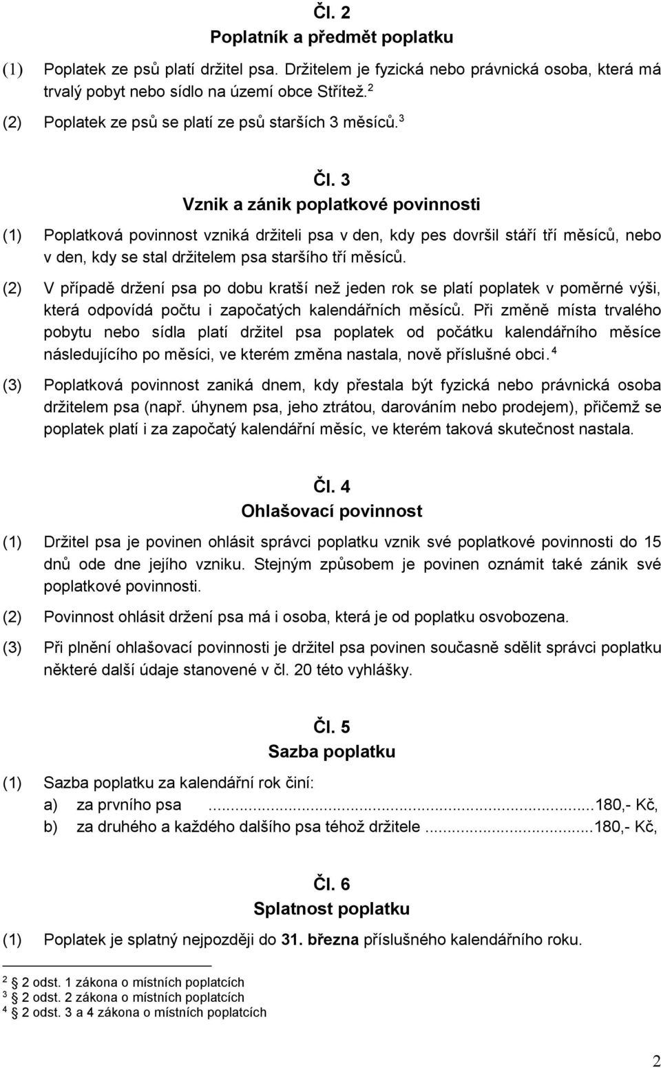 3 Vznik a zánik poplatkové povinnosti (1) Poplatková povinnost vzniká držiteli psa v den, kdy pes dovršil stáří tří měsíců, nebo v den, kdy se stal držitelem psa staršího tří měsíců.