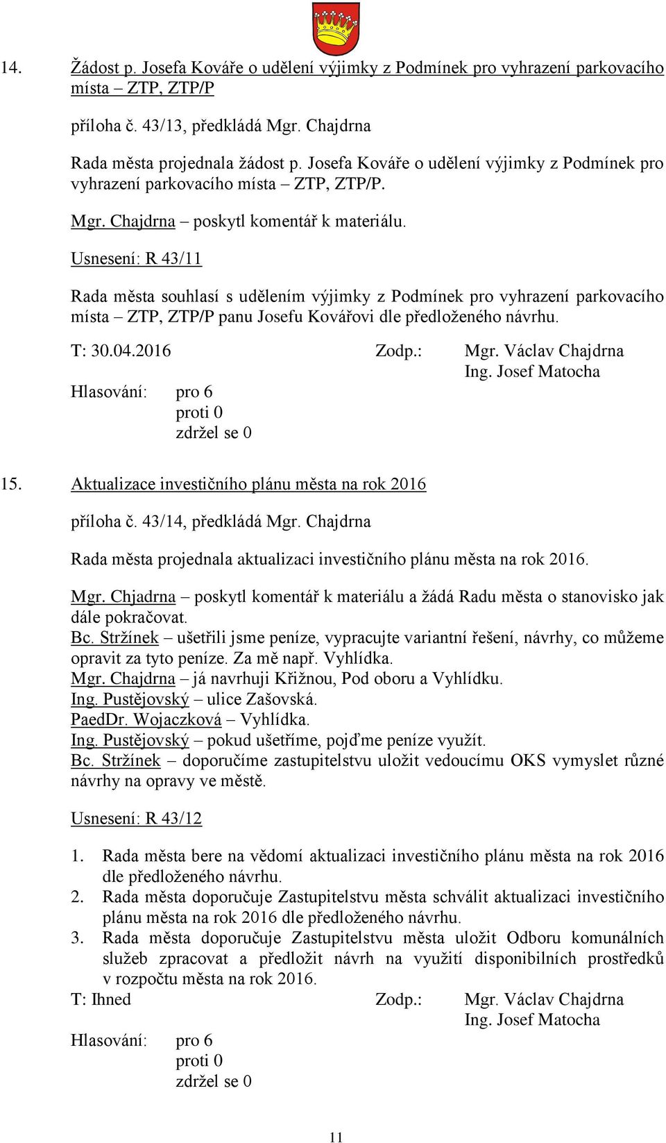 Usnesení: R 43/11 Rada města souhlasí s udělením výjimky z Podmínek pro vyhrazení parkovacího místa ZTP, ZTP/P panu Josefu Kovářovi dle předloženého návrhu. T: 30.04.2016 Zodp.: Mgr.