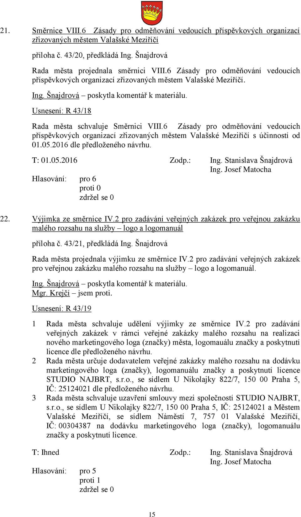 6 Zásady pro odměňování vedoucích příspěvkových organizací zřizovaných městem Valašské Meziříčí s účinností od 01.05.2016 dle předloženého návrhu. T: 01.05.2016 Zodp.: Ing. Stanislava Šnajdrová 22.