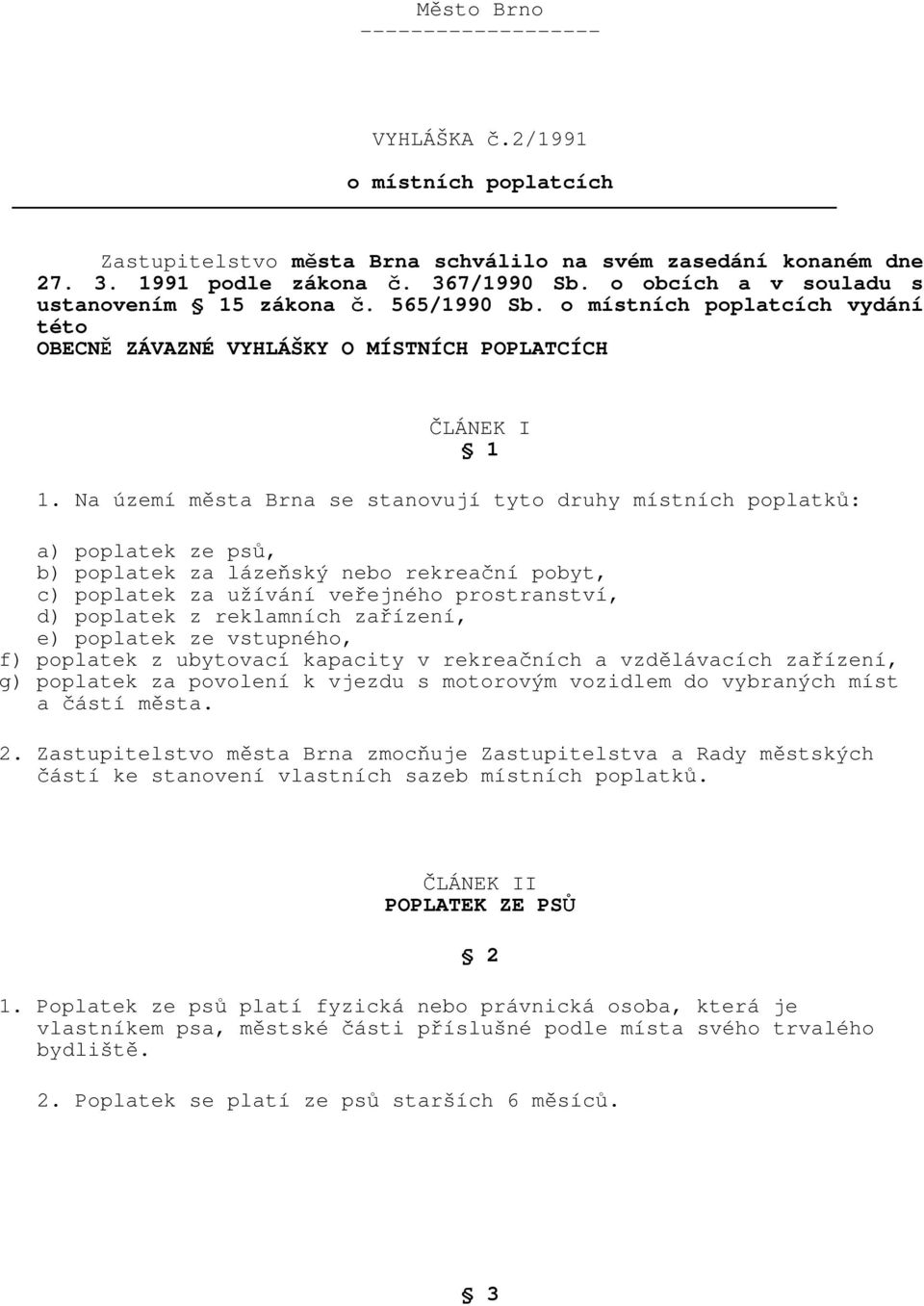 Na území města Brna se stanovují tyto druhy místních poplatků: a) poplatek ze psů, b) poplatek za lázeňský nebo rekreační pobyt, c) poplatek za užívání veřejného prostranství, d) poplatek z