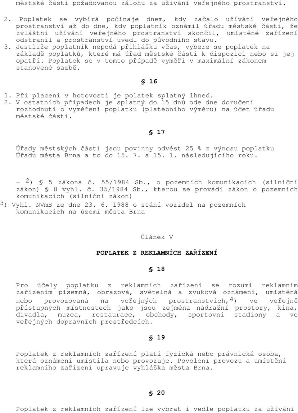 odstranil a prostranství uvedl do původního stavu. 3. Jestliže poplatník nepodá přihlášku včas, vybere se poplatek na základě poplatků, které má úřad městské části k dispozici nebo si jej opatří.