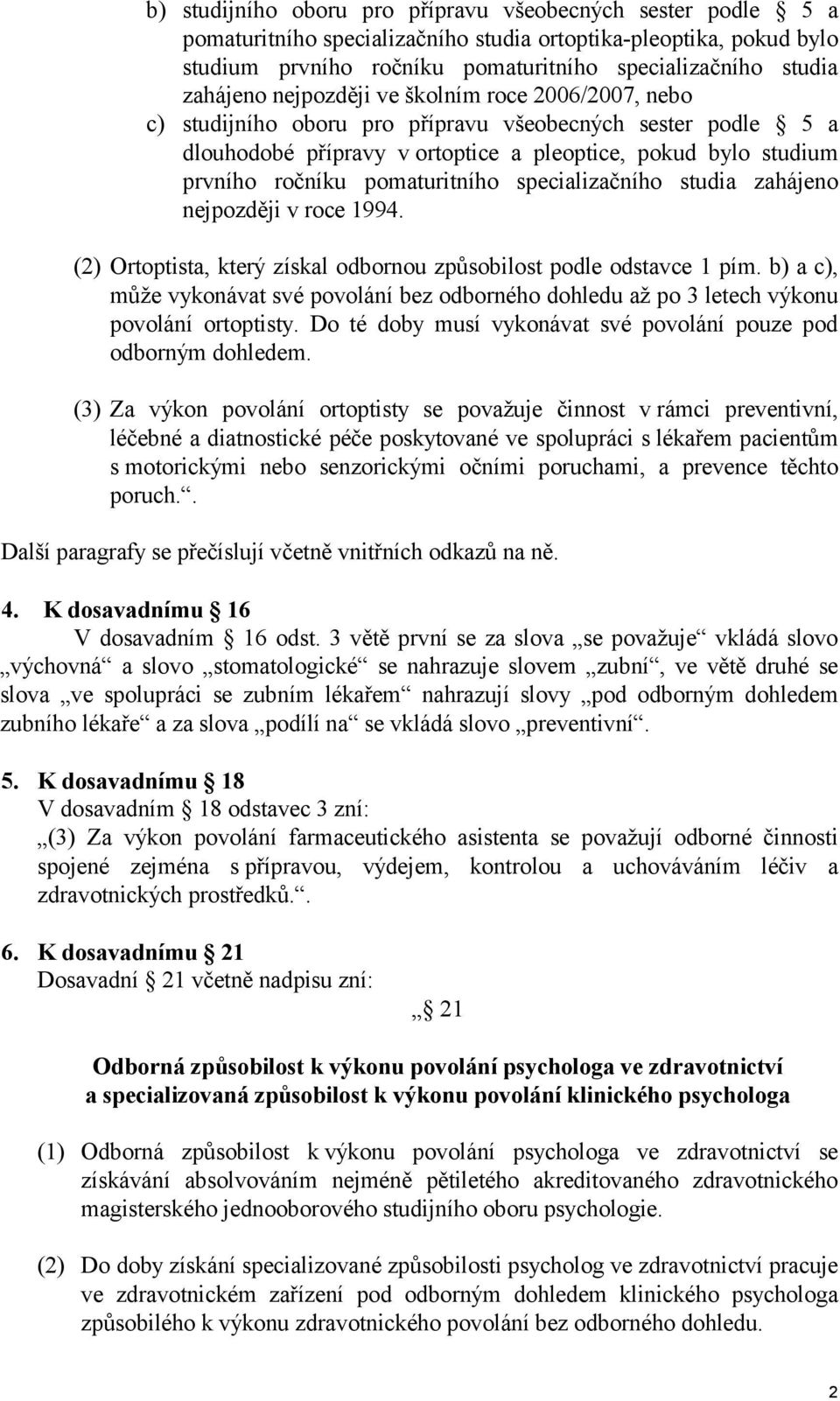 pomaturitního specializačního studia zahájeno nejpozději v roce 1994. (2) Ortoptista, který získal odbornou způsobilost podle odstavce 1 pím.