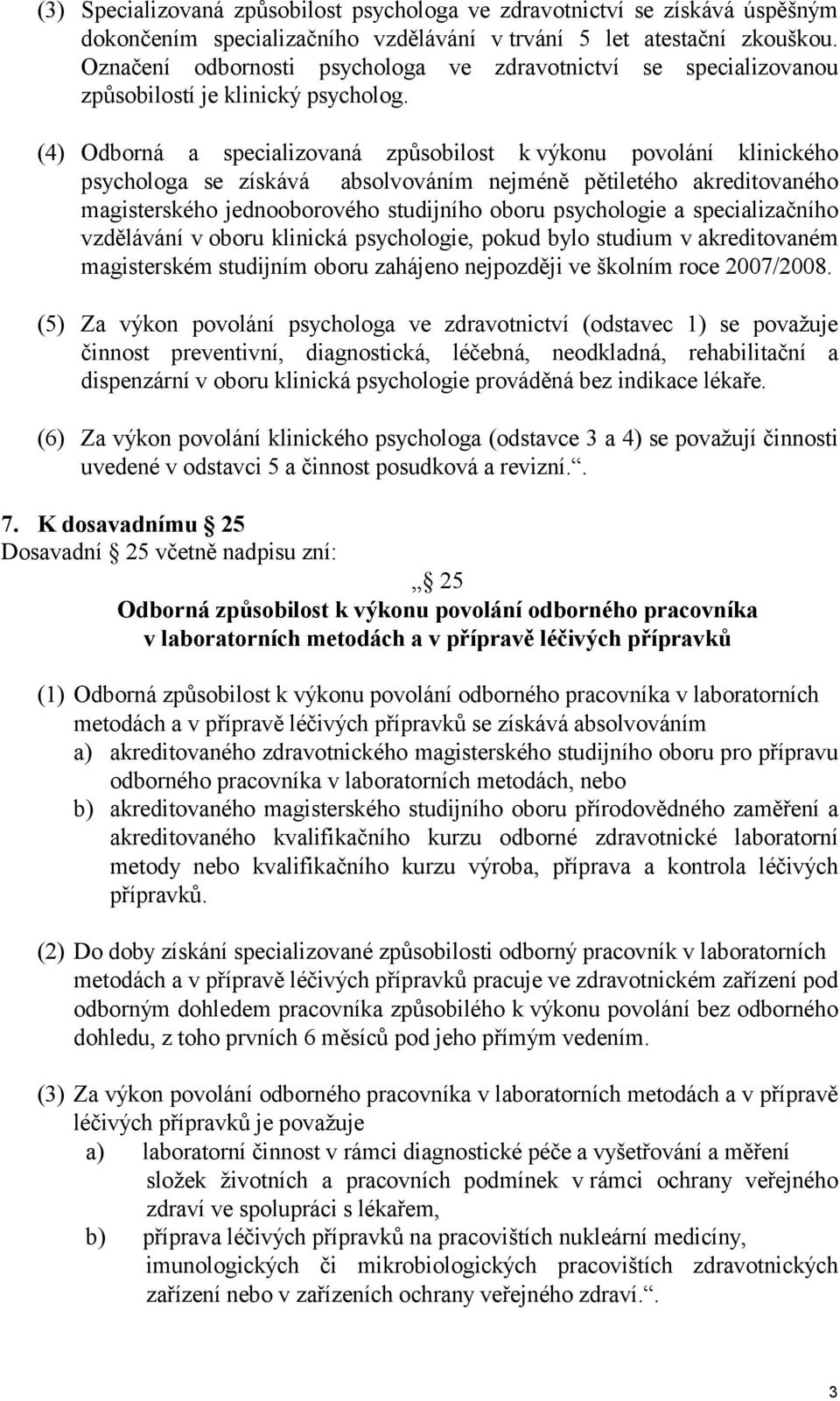 (4) Odborná a specializovaná způsobilost k výkonu povolání klinického psychologa se získává absolvováním nejméně pětiletého akreditovaného magisterského jednooborového studijního oboru psychologie a