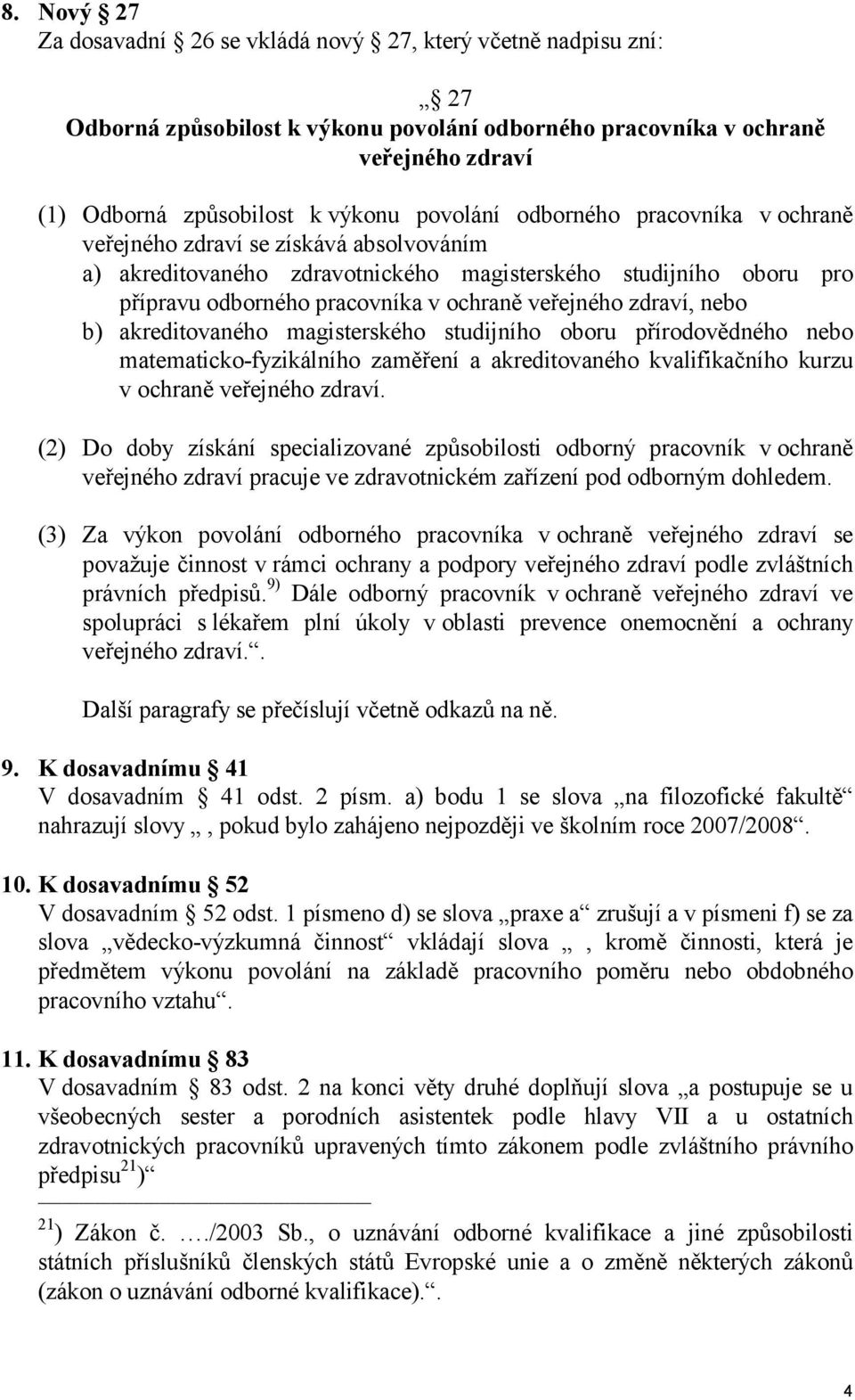 zdraví, nebo b) akreditovaného magisterského studijního oboru přírodovědného nebo matematicko-fyzikálního zaměření a akreditovaného kvalifikačního kurzu v ochraně veřejného zdraví.