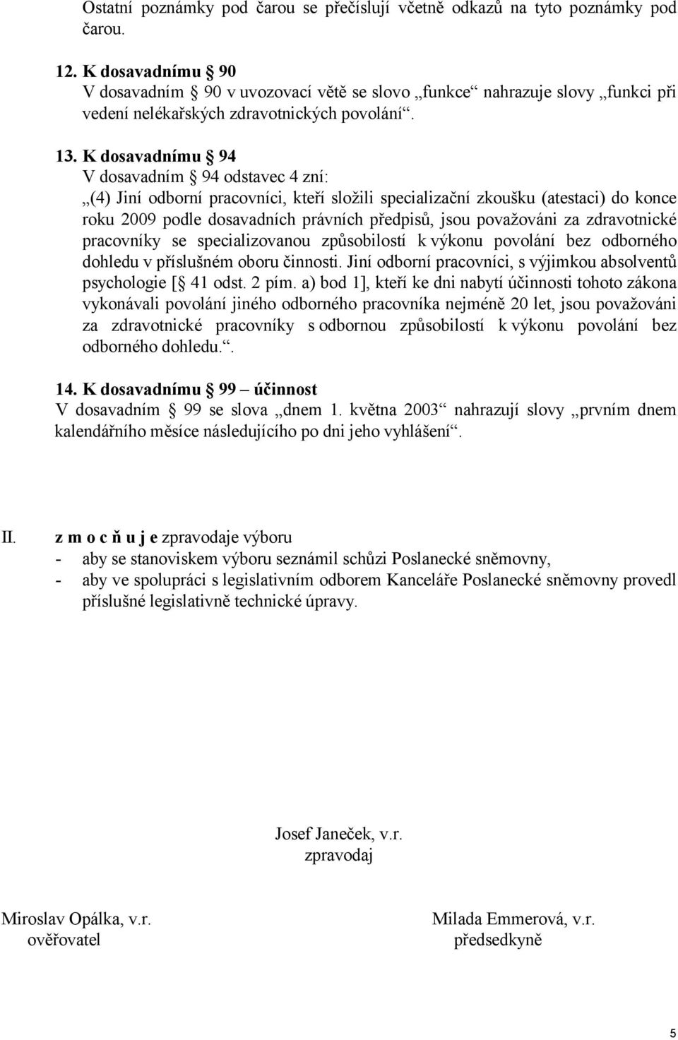 K dosavadnímu 94 V dosavadním 94 odstavec 4 zní: (4) Jiní odborní pracovníci, kteří složili specializační zkoušku (atestaci) do konce roku 2009 podle dosavadních právních předpisů, jsou považováni za