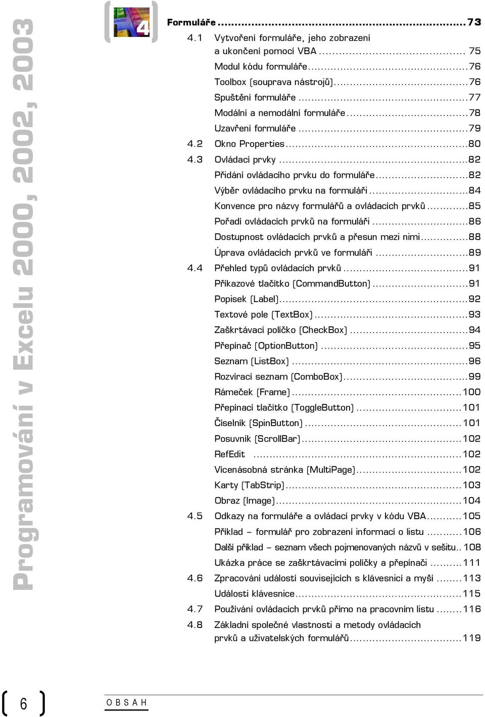 ..84 Konvence pro názvy formulářů a ovládacích prvků...85 Pořadí ovládacích prvků na formuláři...86 Dostupnost ovládacích prvků a přesun mezi nimi...88 Úprava ovládacích prvků ve formuláři...89 4.