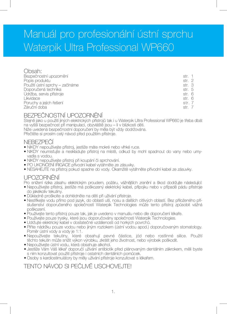 7 BEZPEČNOSTNÍ UPOZORNĚNÍ Stejně jako u použití jiných elektrických přístrojů tak i u Waterpik Ultra Professional WP660 je třeba dbát na vyšší bezpečnost při manipulaci, obzvláště jsou li v blízkosti