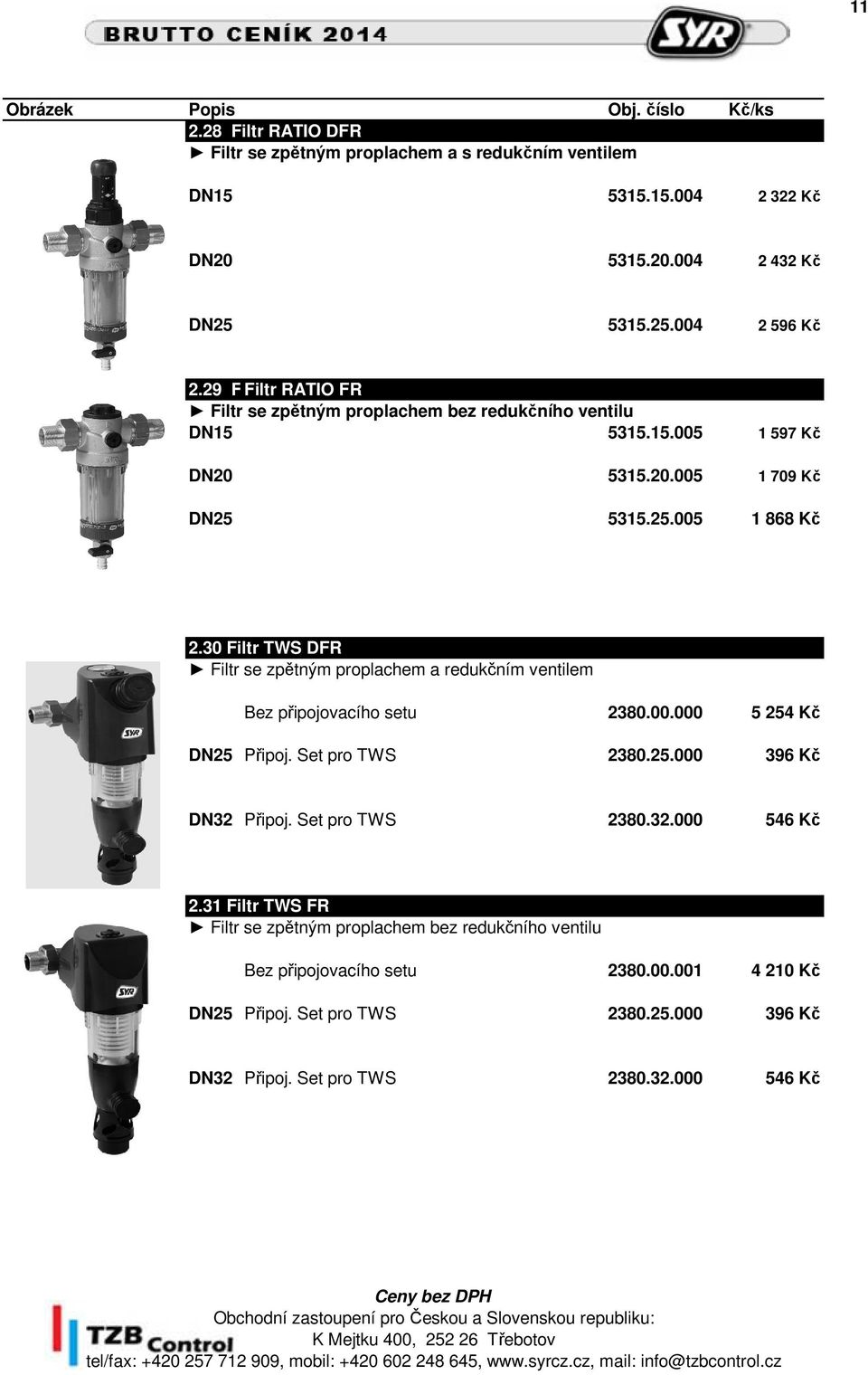 30 Filtr TWS DFR Filtr se zpětným proplachem a redukčním ventilem Bez připojovacího setu 2380.00.000 5 254 Kč DN25 Připoj. Set pro TWS 2380.25.000 396 Kč DN32 Připoj.