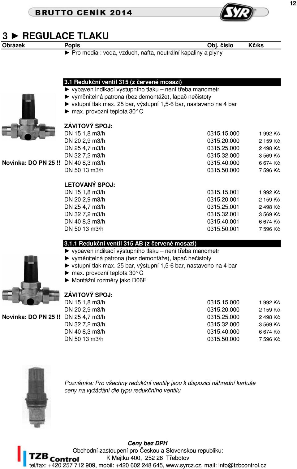 25 bar, výstupní 1,5-6 bar, nastaveno na 4 bar max. provozní teplota 30 C ZÁVITOVÝ SPOJ: DN 15 1,8 m3/h 0315.15.000 1 992 Kč DN 20 2,9 m3/h 0315.20.000 2 159 Kč DN 25 4,7 m3/h 0315.25.000 2 498 Kč DN 32 7,2 m3/h 0315.