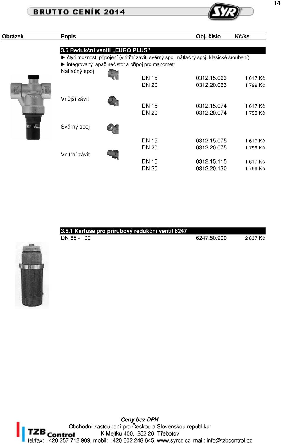 0312.20.063 1 799 Kč Vnější závit DN 15 0312.15.074 1 617 Kč DN 20 0312.20.074 1 799 Kč Svěrný spoj Vnitřní závit DN 15 0312.15.075 1 617 Kč DN 20 0312.