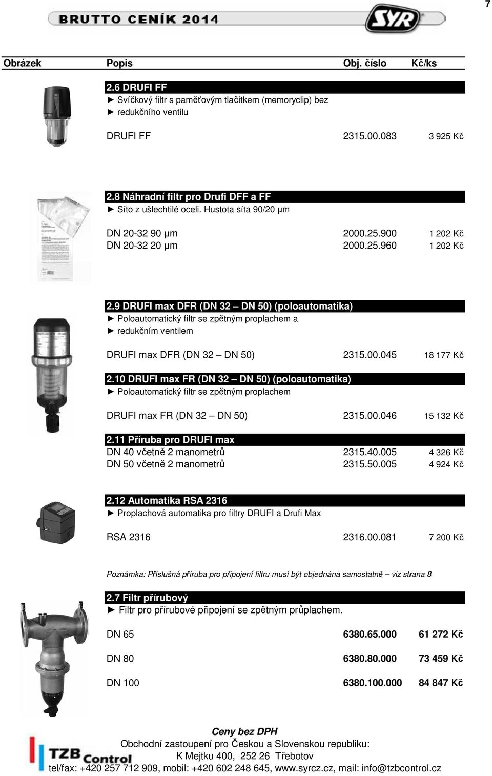 9 DRUFI max DFR (DN 32 DN 50) (poloautomatika) Poloautomatický filtr se zpětným proplachem a redukčním ventilem DRUFI max DFR (DN 32 DN 50) 2315.00.045 18 177 Kč 2.