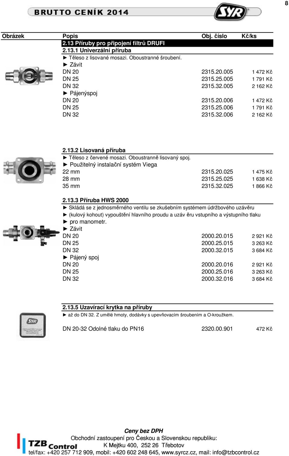 Použitelný instalační systém Viega 22 mm 2315.20.025 1 475 Kč 28 mm 2315.25.025 1 638 Kč 35 mm 2315.32.025 1 866 Kč 2.13.