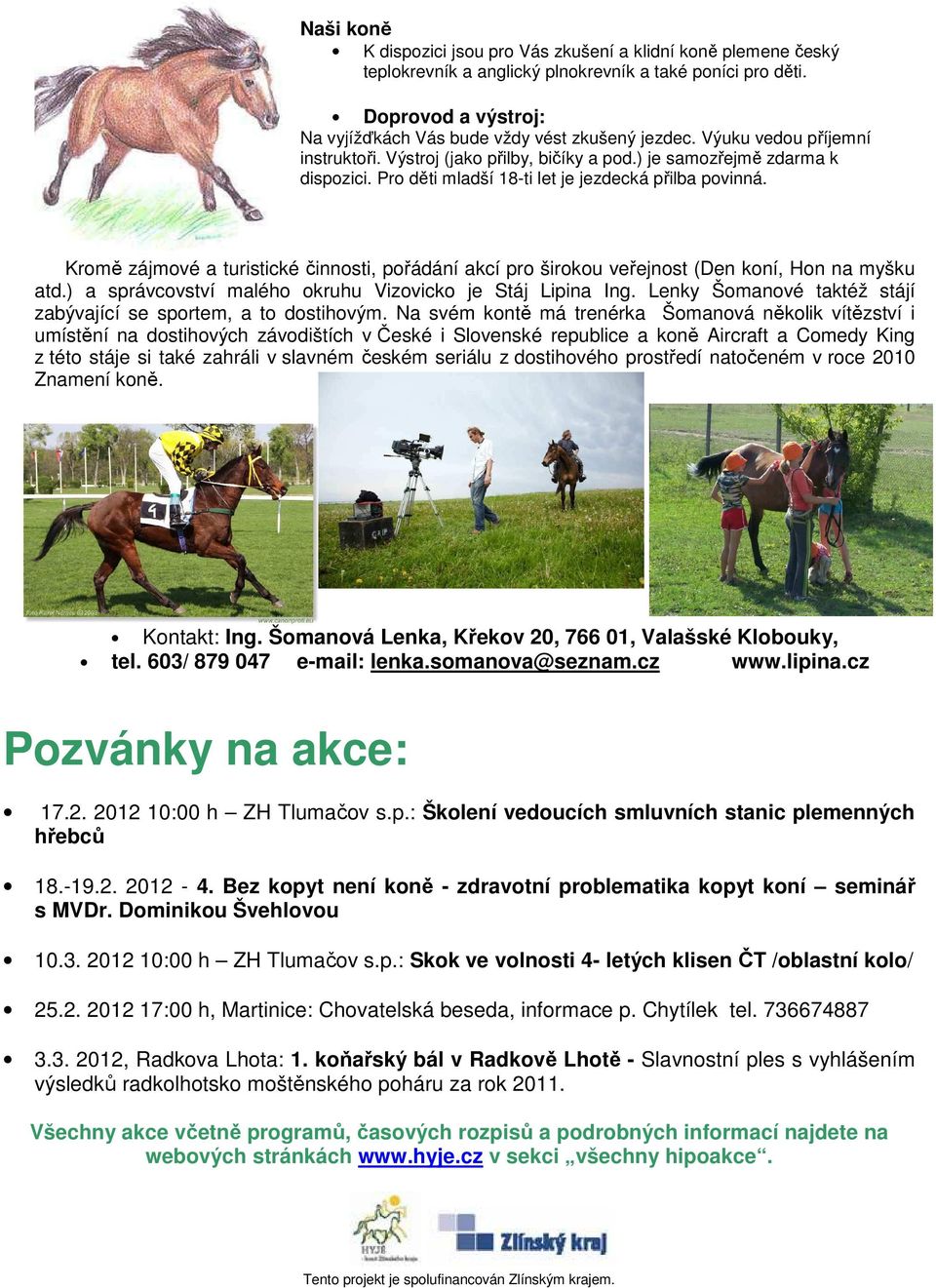 Kromě zájmové a turistické činnosti, pořádání akcí pro širokou veřejnost (Den koní, Hon na myšku atd.) a správcovství malého okruhu Vizovicko je Stáj Lipina Ing.