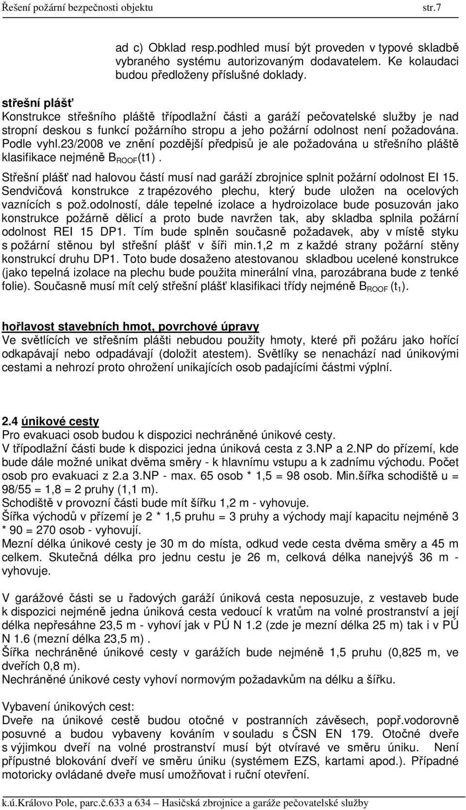 23/2008 ve znění pozdější předpisů je ale požadována u střešního pláště klasifikace nejméně B ROOF (t1). Střešní plášť nad halovou částí musí nad garáží zbrojnice splnit požární odolnost EI 15.