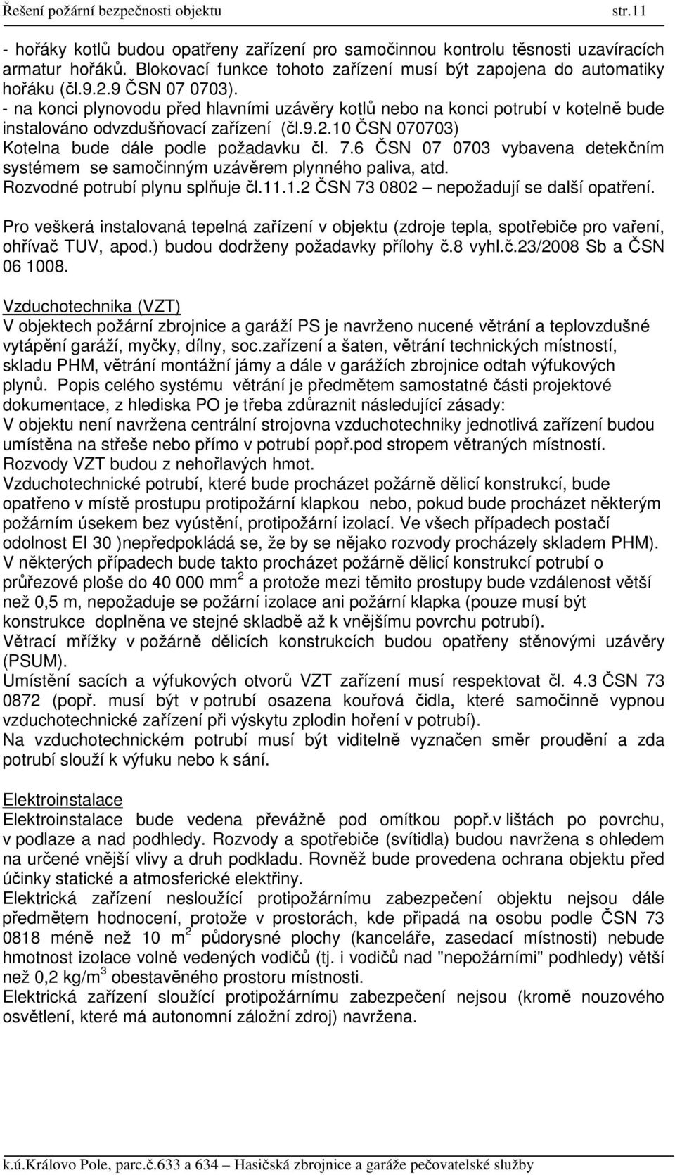 6 ČSN 07 0703 vybavena detekčním systémem se samočinným uzávěrem plynného paliva, atd. Rozvodné potrubí plynu splňuje čl.11.1.2 ČSN 73 0802 nepožadují se další opatření.