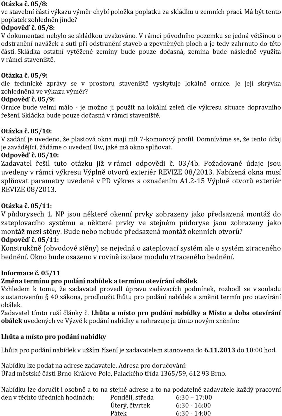 Skládka ostatní vytěžené zeminy bude pouze dočasná, zemina bude následně využita v rámci staveniště. Otázka č. 05/9: dle technické zprávy se v prostoru staveniště vyskytuje lokálně ornice.