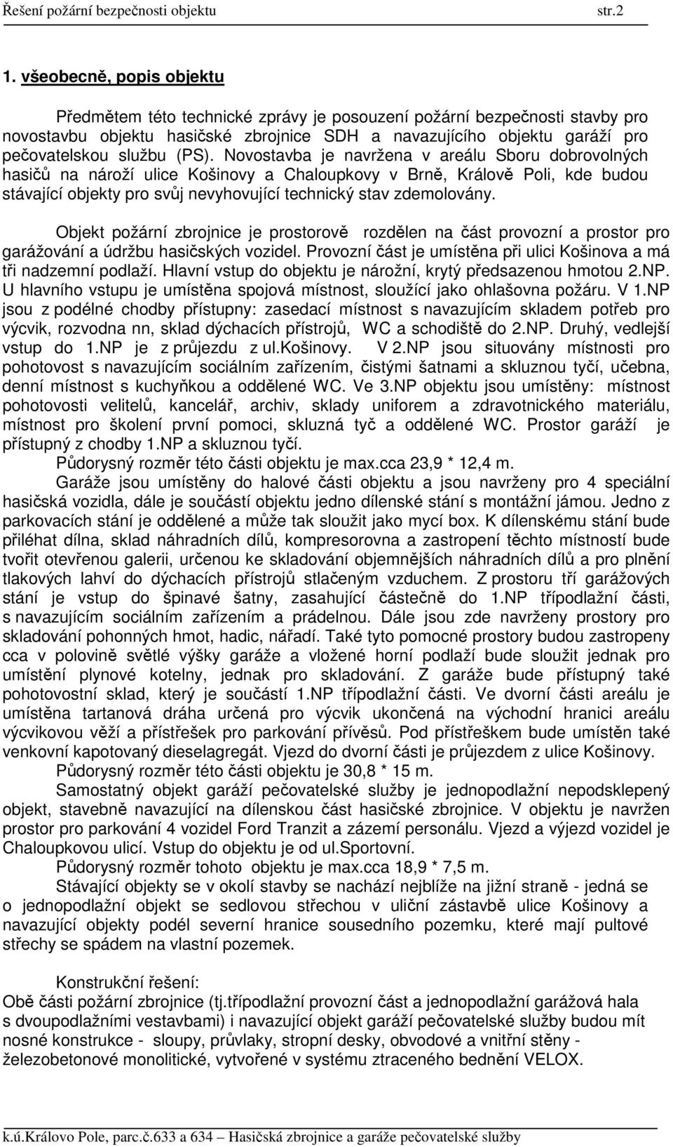 (PS). Novostavba je navržena v areálu Sboru dobrovolných hasičů na nároží ulice Košinovy a Chaloupkovy v Brně, Králově Poli, kde budou stávající objekty pro svůj nevyhovující technický stav