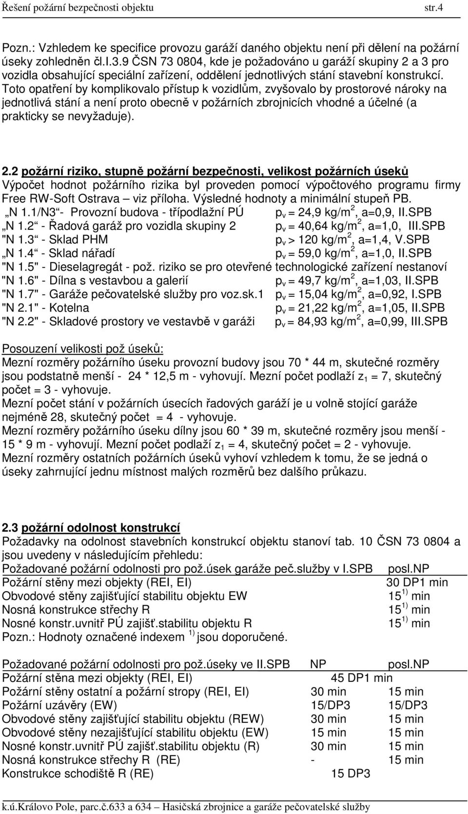 Toto opatření by komplikovalo přístup k vozidlům, zvyšovalo by prostorové nároky na jednotlivá stání a není proto obecně v požárních zbrojnicích vhodné a účelné (a prakticky se nevyžaduje). 2.