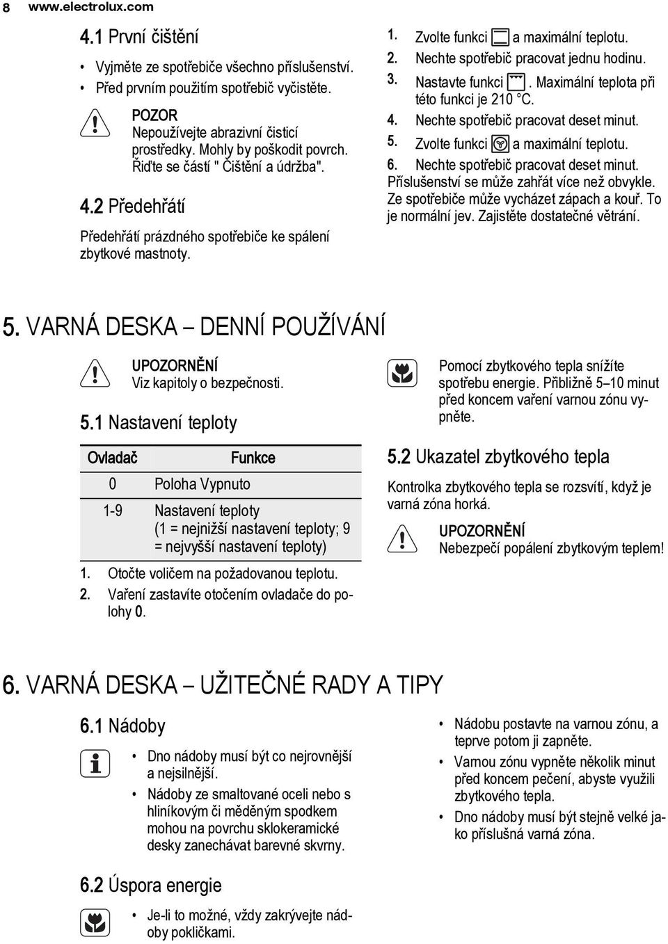 Nastavte funkci. Maximální teplota pøi této funkci je 210 C. 4. Nechte spotøebiè pracovat deset minut. 5. Zvolte funkci a maximální teplotu. 6. Nechte spotøebiè pracovat deset minut. Pøíslu enství se mù e zahøát více ne obvykle.