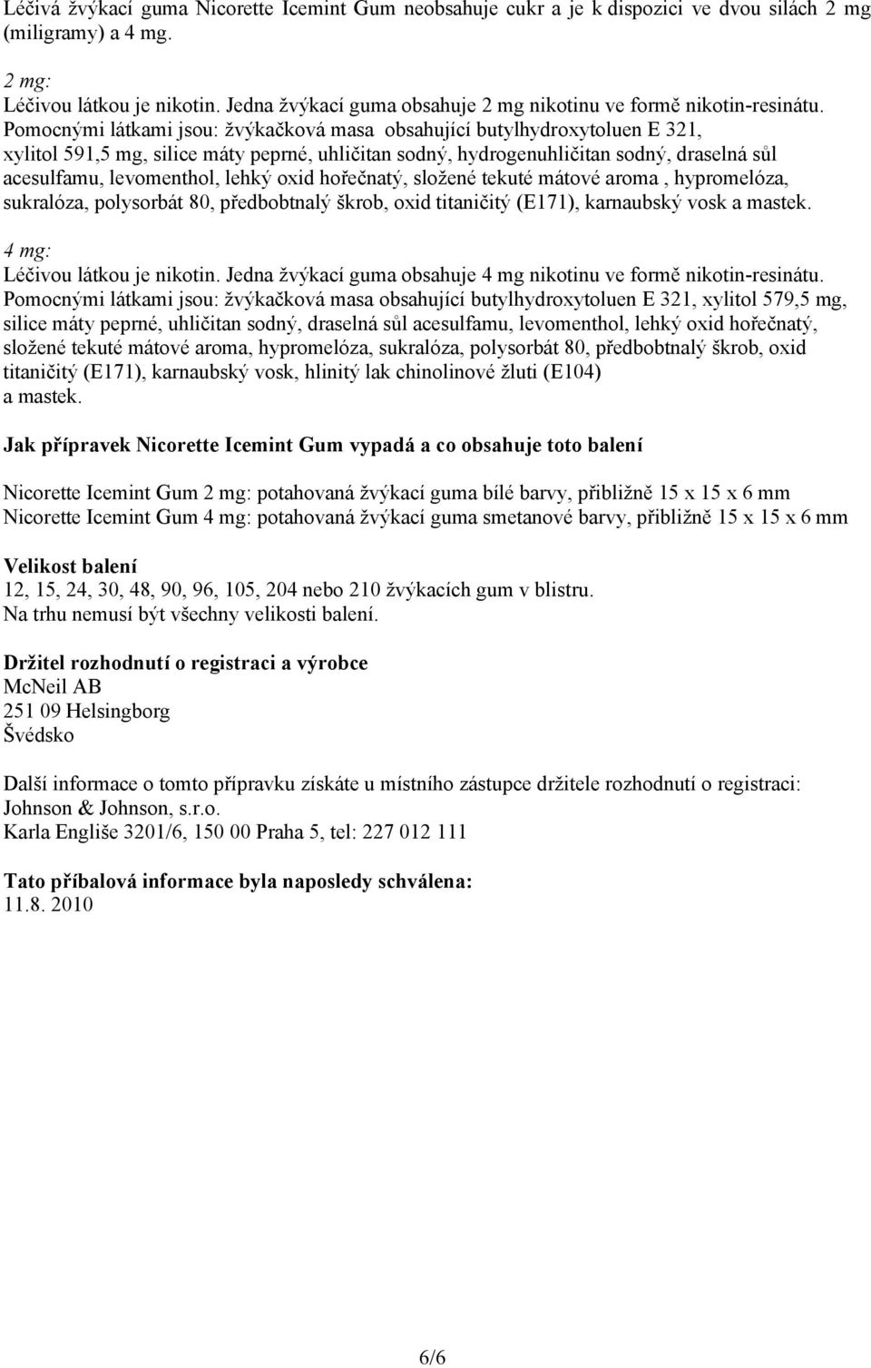 Pomocnými látkami jsou: žvýkačková masa obsahující butylhydroxytoluen E 321, xylitol 591,5 mg, silice máty peprné, uhličitan sodný, hydrogenuhličitan sodný, draselná sůl acesulfamu, levomenthol,