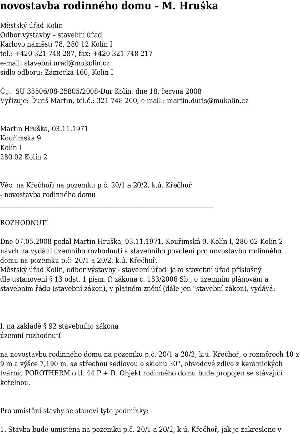 1971 Kouřimská 9 Kolín I 280 02 Kolín 2 Věc: na Křečhoři na pozemku p.č. 20/1 a 20/2, k.ú. Křečhoř - novostavba rodinného domu ROZHODNUTÍ Dne 07.05.2008 podal Martin Hruška, 03.11.