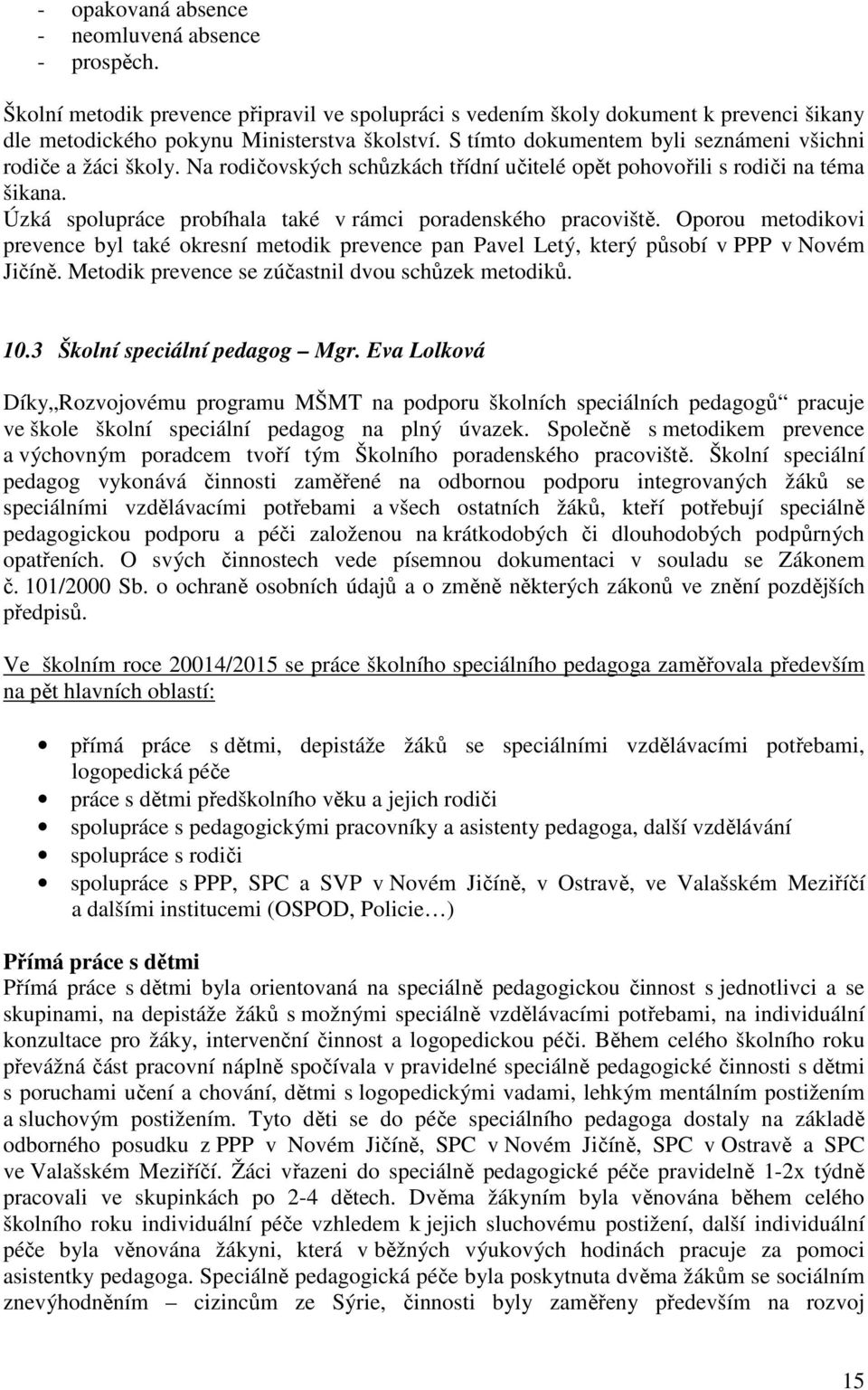 Úzká spolupráce probíhala také v rámci poradenského pracoviště. Oporou metodikovi prevence byl také okresní metodik prevence pan Pavel Letý, který působí v PPP v Novém Jičíně.