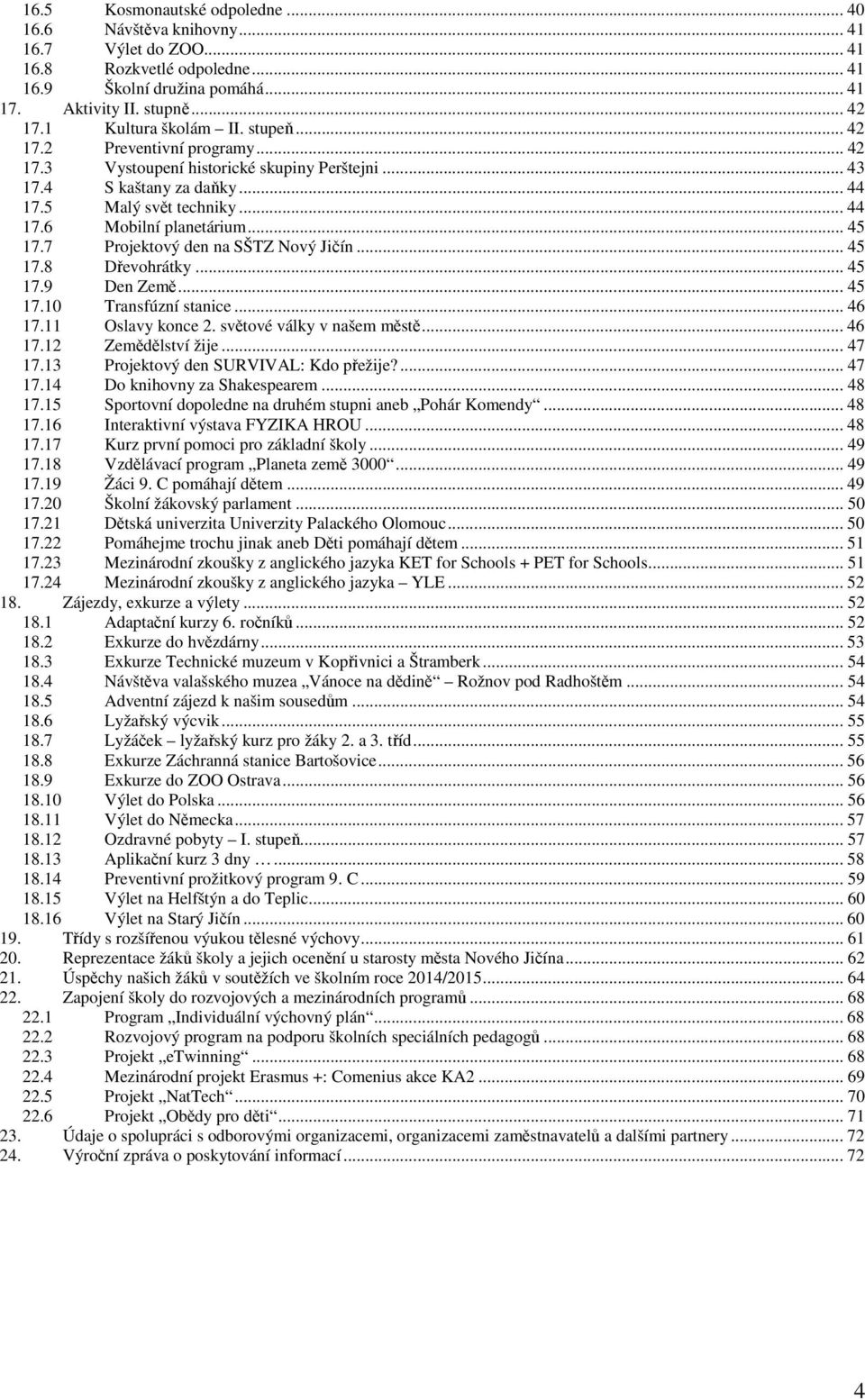.. 45 17.7 Projektový den na SŠTZ Nový Jičín... 45 17.8 Dřevohrátky... 45 17.9 Den Země... 45 17.10 Transfúzní stanice... 46 17.11 Oslavy konce 2. světové války v našem městě... 46 17.12 Zemědělství žije.