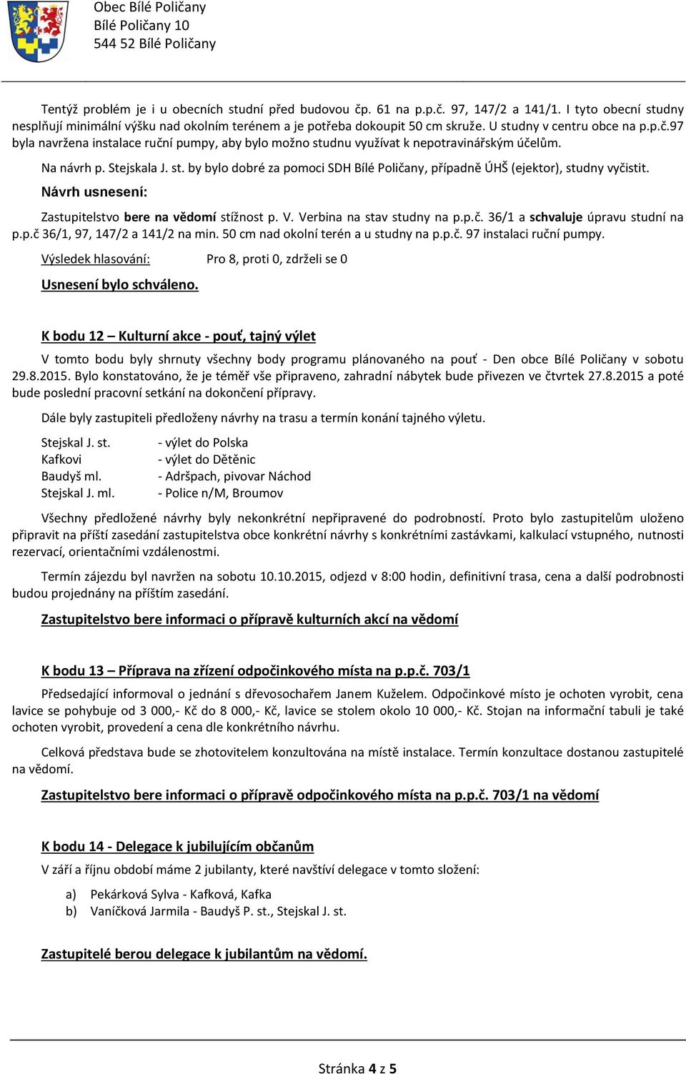 Zastupitelstvo bere na vědomí stížnost p. V. Verbina na stav studny na p.p.č. 36/1 a schvaluje úpravu studní na p.p.č 36/1, 97, 147/2 a 141/2 na min. 50 cm nad okolní terén a u studny na p.p.č. 97 instalaci ruční pumpy.