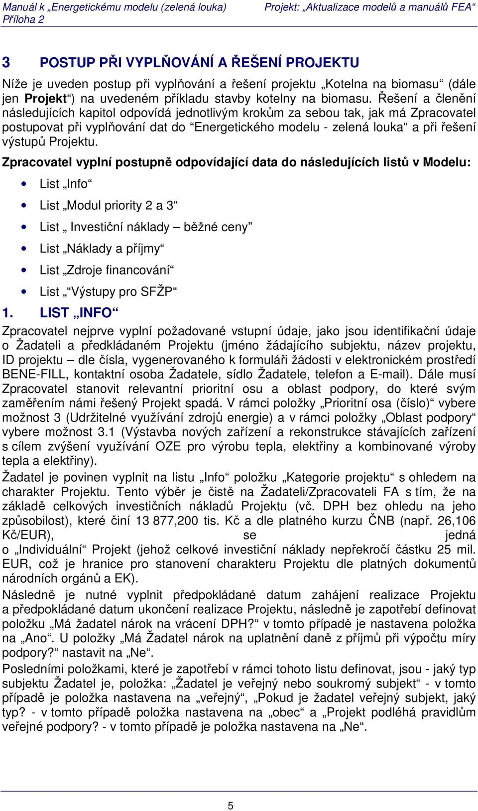 Zpracovatel vyplní postupně odpovídající data do následujících listů v Modelu: List Info List Modul priority 2 a 3 List Investiční náklady běžné ceny List Náklady a příjmy List Zdroje financování