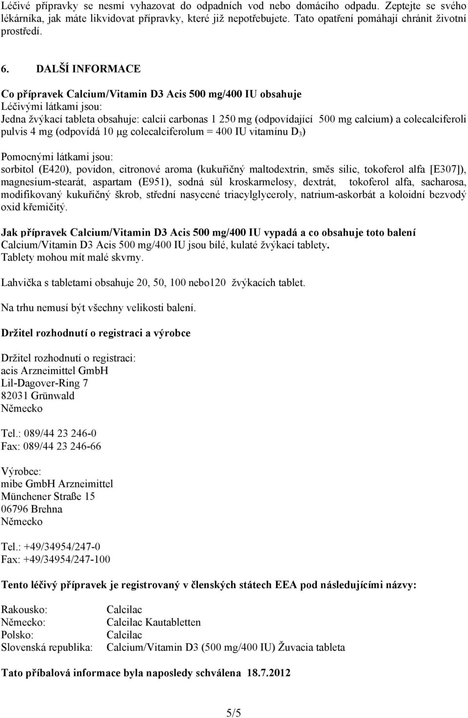 DALŠÍ INFORMACE Co přípravek Calcium/Vitamin D3 Acis 500 mg/400 IU obsahuje Léčivými látkami jsou: Jedna žvýkací tableta obsahuje: calcii carbonas 1 250 mg (odpovídající 500 mg calcium) a