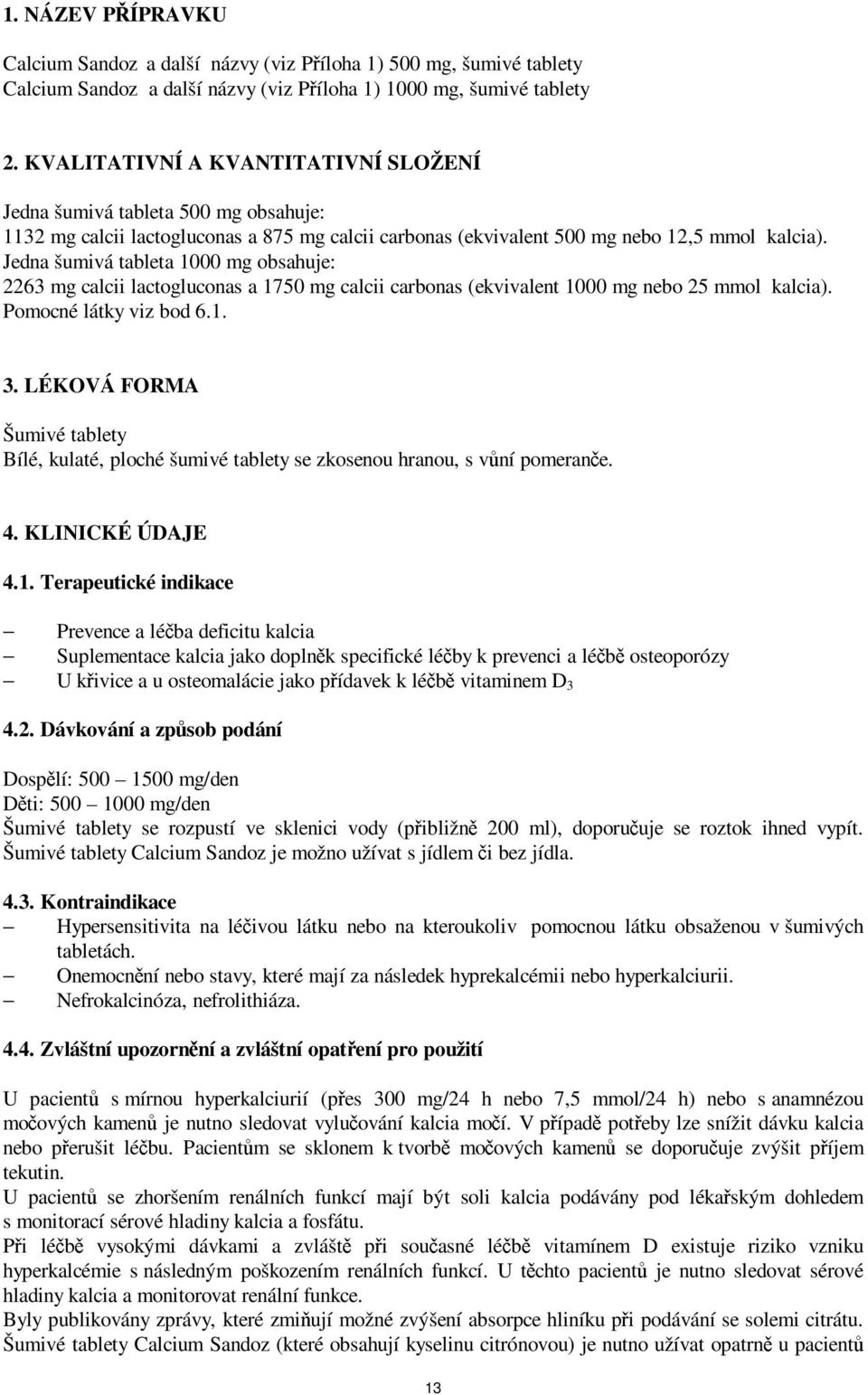 Jedna šumivá tableta 1000 mg obsahuje: 2263 mg calcii lactogluconas a 1750 mg calcii carbonas (ekvivalent 1000 mg nebo 25 mmol kalcia). Pomocné látky viz bod 6.1. 3.