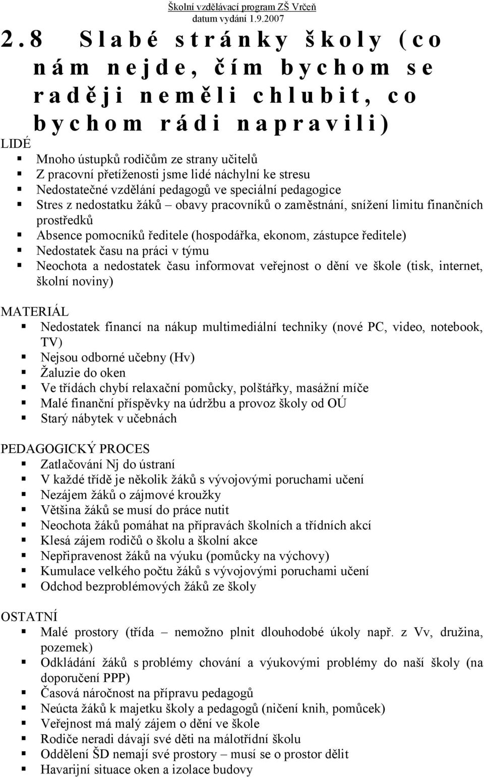 finančních prostředků Absence pomocníků ředitele (hospodářka, ekonom, zástupce ředitele) Nedostatek času na práci v týmu Neochota a nedostatek času informovat veřejnost o dění ve škole (tisk,