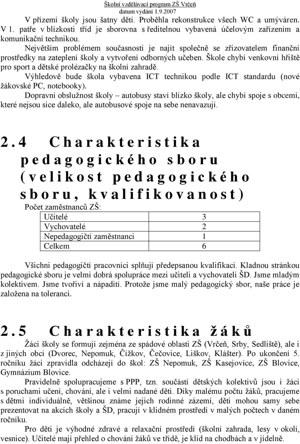 Škole chybí venkovní hřiště pro sport a dětské prolézačky na školní zahradě. Výhledově bude škola vybavena ICT technikou podle ICT standardu (nové žákovské PC, notebooky).