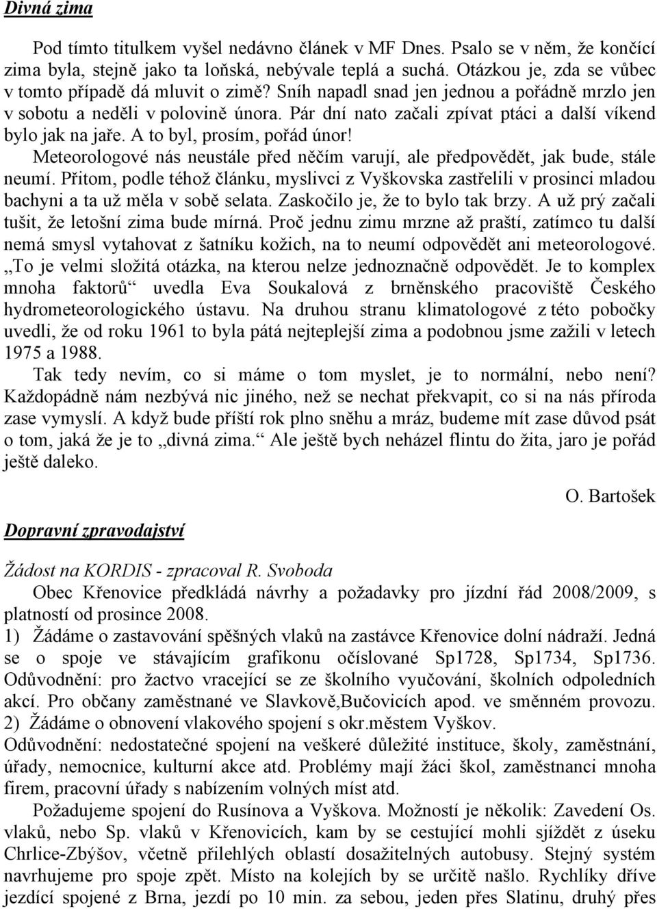 Pár dní nato začali zpívat ptáci a další víkend bylo jak na jaře. A to byl, prosím, pořád únor! Meteorologové nás neustále před něčím varují, ale předpovědět, jak bude, stále neumí.
