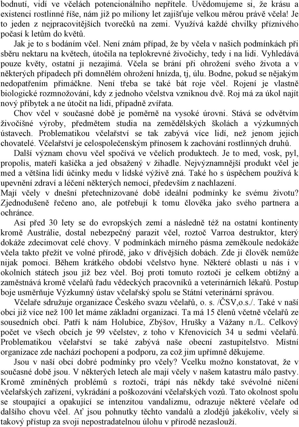 Není znám případ, že by včela v našich podmínkách při sběru nektaru na květech, útočila na teplokrevné živočichy, tedy i na lidi. Vyhledává pouze květy, ostatní ji nezajímá.