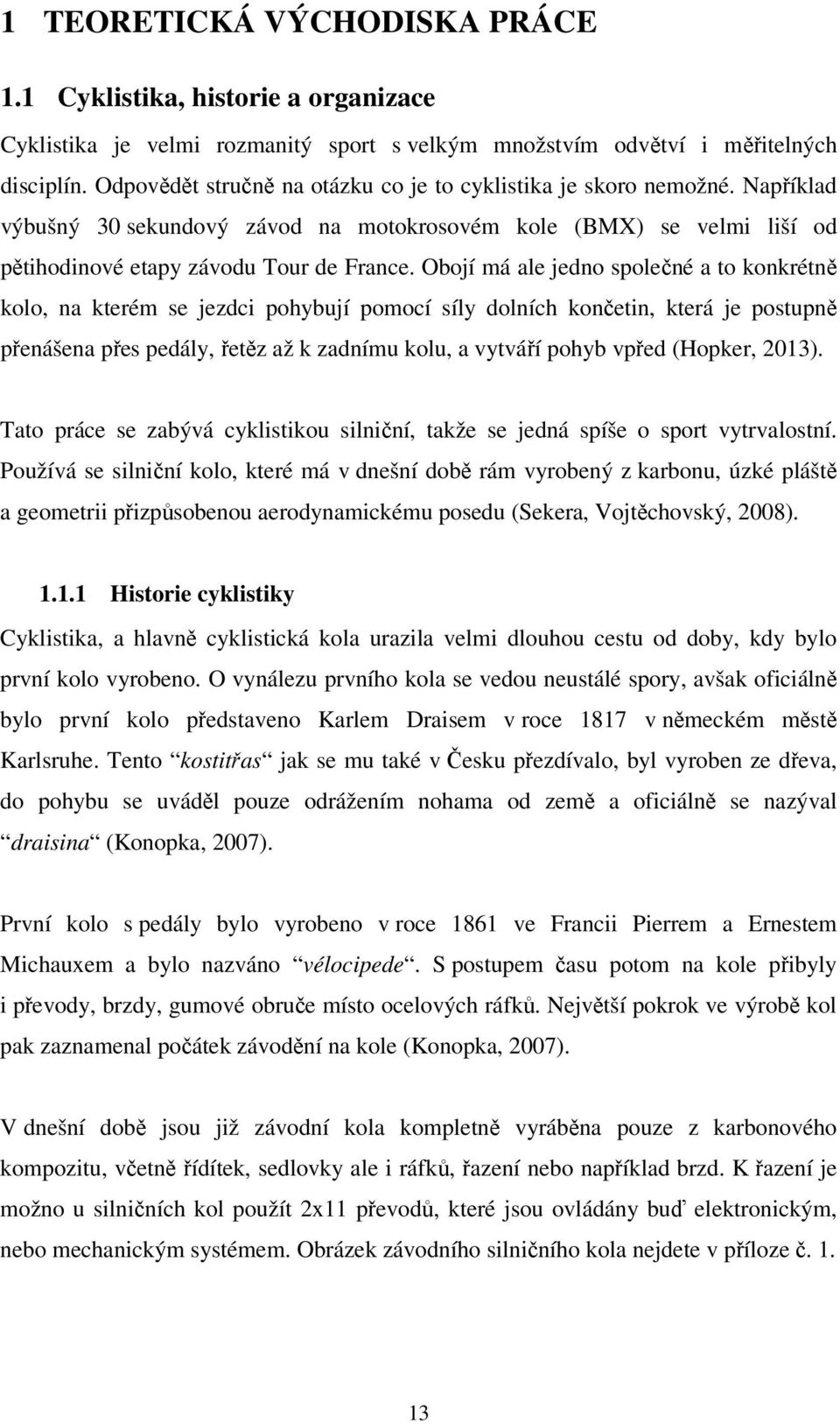Obojí má ale jedno společné a to konkrétně kolo, na kterém se jezdci pohybují pomocí síly dolních končetin, která je postupně přenášena přes pedály, řetěz až k zadnímu kolu, a vytváří pohyb vpřed