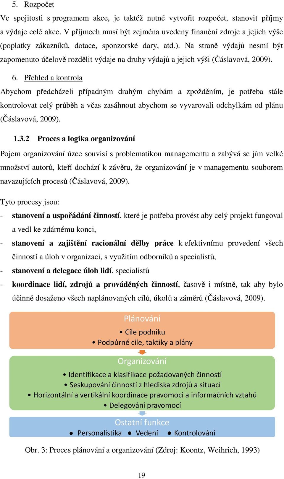 Na straně výdajů nesmí být zapomenuto účelově rozdělit výdaje na druhy výdajů a jejich výši (Čáslavová, 2009). 6.