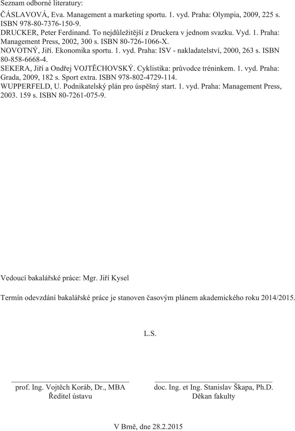 ISBN 80-858-6668-4. SEKERA, Jiří a Ondřej VOJTĚCHOVSKÝ. Cyklistika: průvodce tréninkem. 1. vyd. Praha: Grada, 2009, 182 s. Sport extra. ISBN 978-802-4729-114. WUPPERFELD, U.