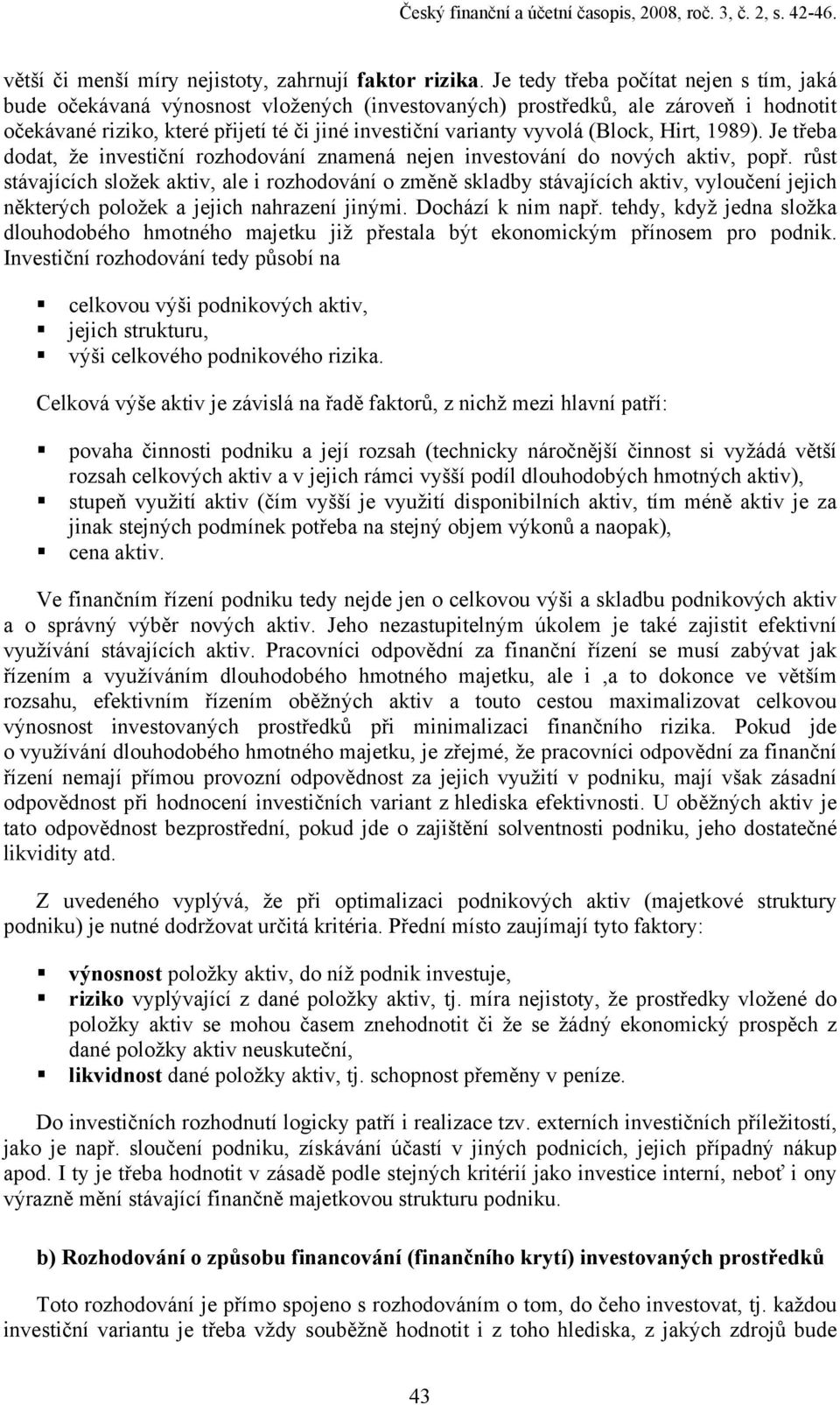 (Block, Hirt, 1989). Je třeba dodat, že investiční rozhodování znamená nejen investování do nových aktiv, popř.