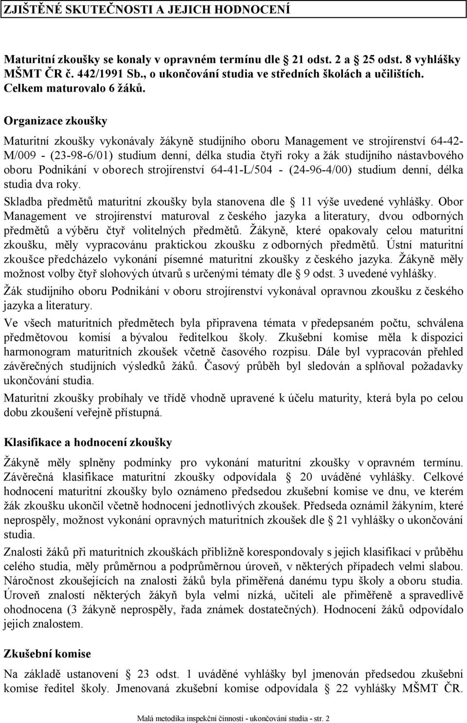 Organizace zkoušky Maturitní zkoušky vykonávaly žákyně studijního oboru Management ve strojírenství 64-42- M/009 - (23-98-6/01) studium denní, délka studia čtyři roky ažák studijního nástavbového